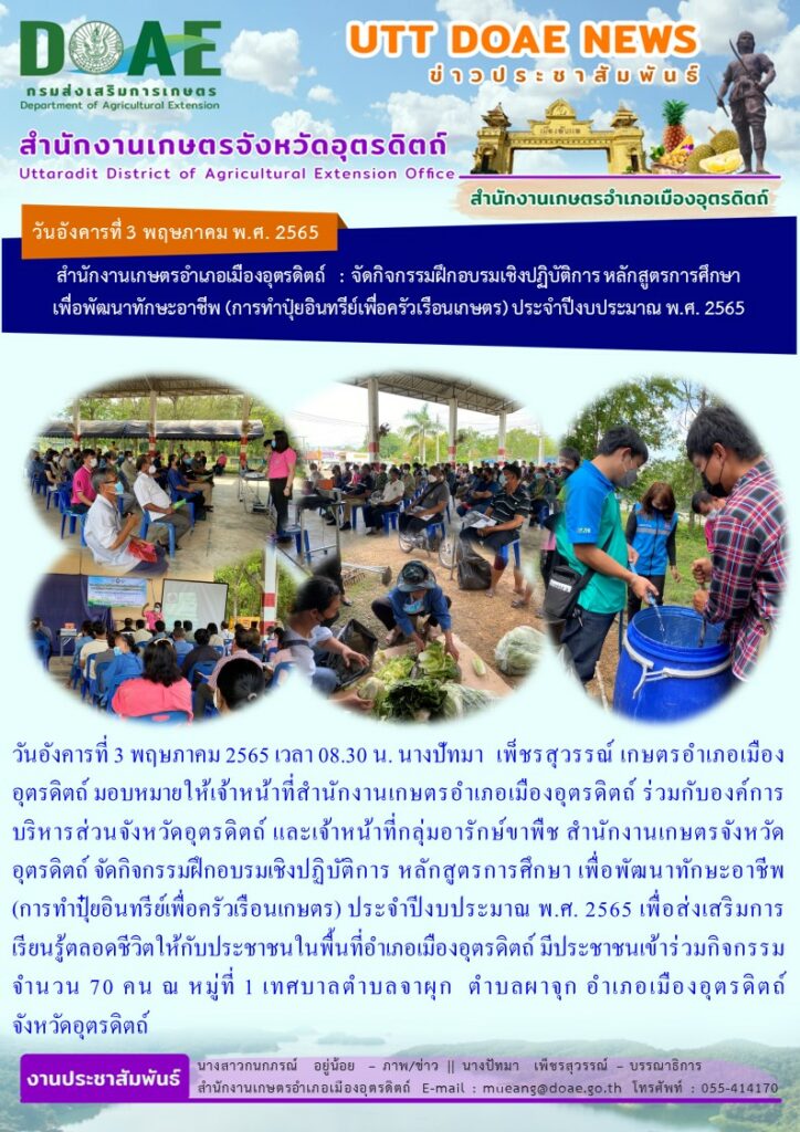 ร่วมกับองค์การบริหารส่วนจังหวัดอุตรดิตถ์ และเจ้าหน้าที่กลุ่มอารักษ์ขาพืช สำนักงานเกษตรจังหวัดอุตรดิตถ์ จัดกิจกรรมฝึกอบรมเชิงปฏิบัติการ หลักสูตรการศึกษา เพื่อพัฒนาทักษะอาชีพ (การทำปุ๋ยอินทรีย์เพื่อครัวเรือนเกษตร) ประจำปีงบประมาณ พ.ศ. 2565